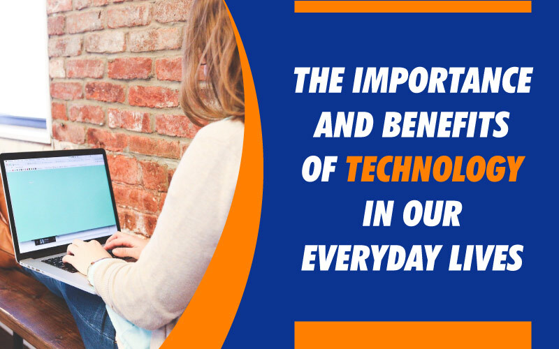 The Importance And Benefits Of Technology In Our Everyday Lives