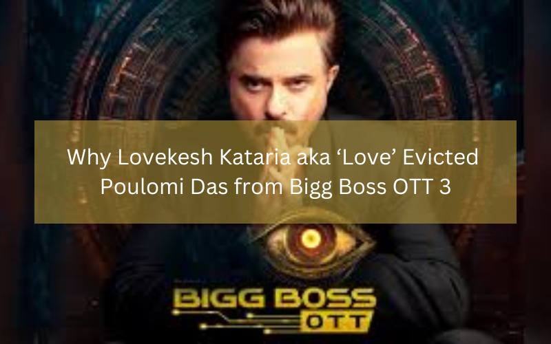 Why Lovekesh Kataria aka ‘Love’ Evicted Poulomi Das from Bigg Boss OTT 3